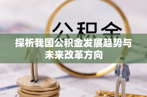 大足探析我国公积金发展趋势与未来改革方向