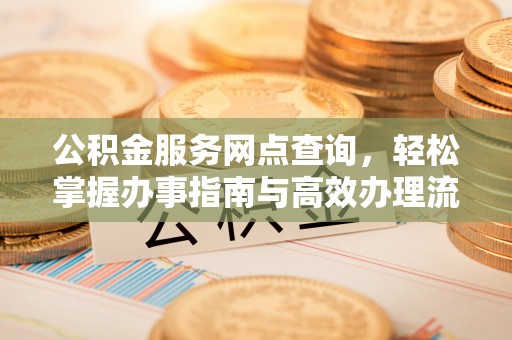 大足公积金服务网点查询，轻松掌握办事指南与高效办理流程