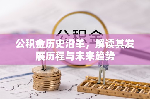 大足公积金历史沿革，解读其发展历程与未来趋势