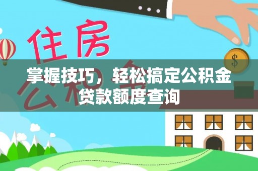 大足掌握技巧，轻松搞定公积金贷款额度查询