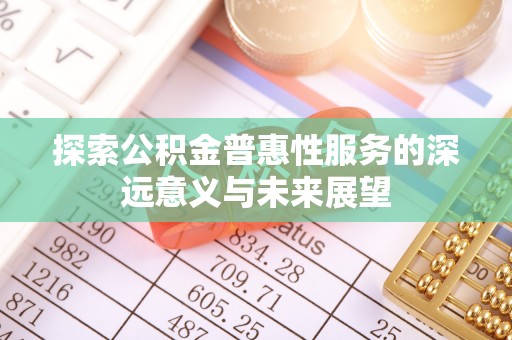 大足探索公积金普惠性服务的深远意义与未来展望