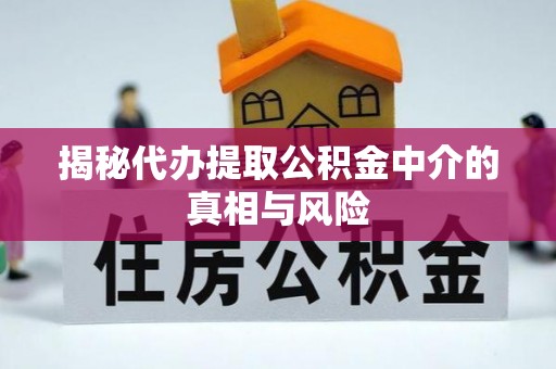 大足揭秘代办提取公积金中介的真相与风险