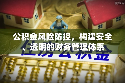 大足公积金风险防控，构建安全、透明的财务管理体系