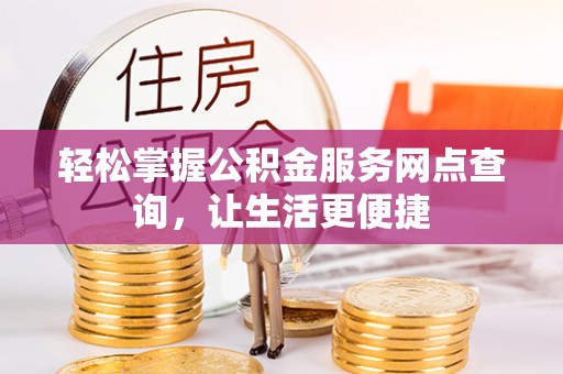 大足轻松掌握公积金服务网点查询，让生活更便捷