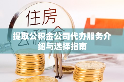 大足提取公积金公司代办服务介绍与选择指南