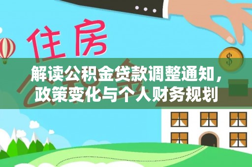 大足解读公积金贷款调整通知，政策变化与个人财务规划