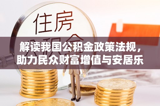 大足解读我国公积金政策法规，助力民众财富增值与安居乐业