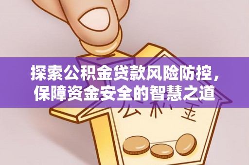 大足探索公积金贷款风险防控，保障资金安全的智慧之道