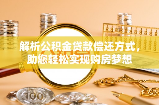 大足解析公积金贷款偿还方式，助您轻松实现购房梦想