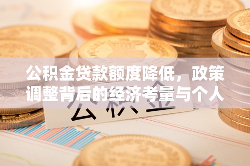 大足公积金贷款额度降低，政策调整背后的经济考量与个人应对策略