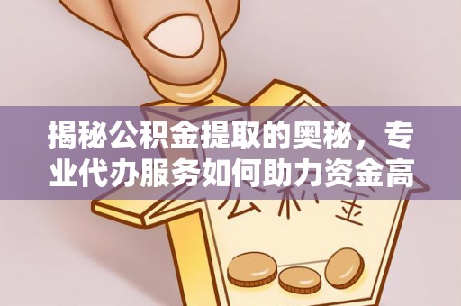 大足揭秘公积金提取的奥秘，专业代办服务如何助力资金高效管理