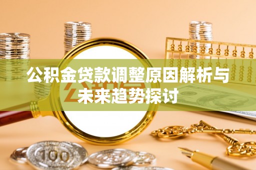 大足公积金贷款调整原因解析与未来趋势探讨