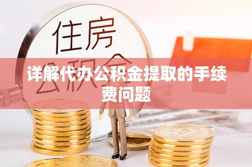 大足详解代办公积金提取的手续费问题