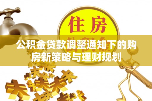 大足公积金贷款调整通知下的购房新策略与理财规划
