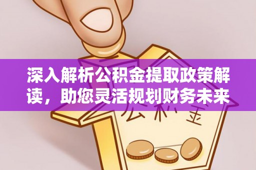 大足深入解析公积金提取政策解读，助您灵活规划财务未来