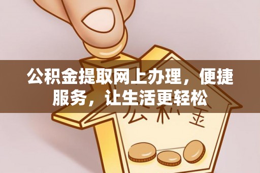 大足公积金提取网上办理，便捷服务，让生活更轻松