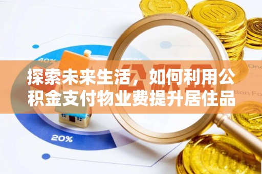 大足探索未来生活，如何利用公积金支付物业费提升居住品质