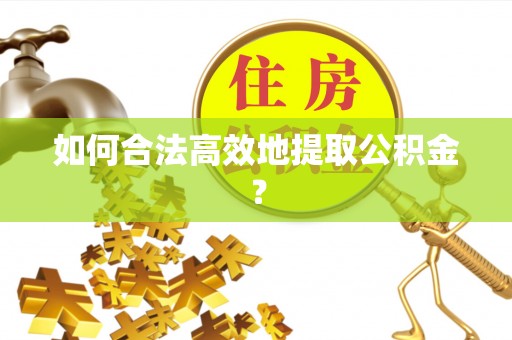 大足如何合法高效地提取公积金？