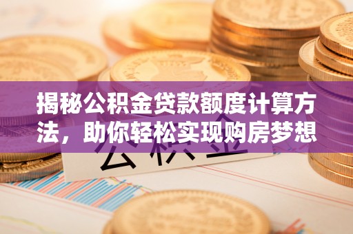 大足揭秘公积金贷款额度计算方法，助你轻松实现购房梦想