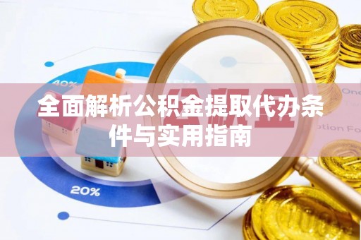 大足全面解析公积金提取代办条件与实用指南