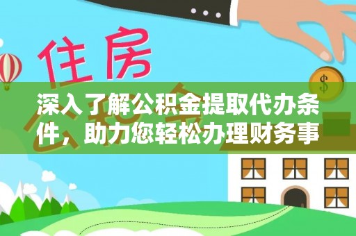 大足深入了解公积金提取代办条件，助力您轻松办理财务事务
