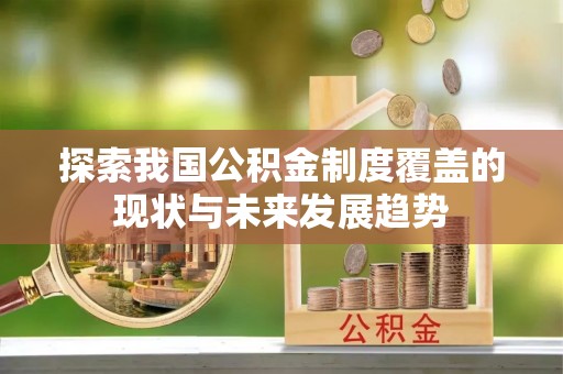 大足探索我国公积金制度覆盖的现状与未来发展趋势