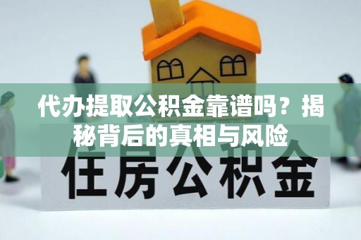 大足代办提取公积金靠谱吗？揭秘背后的真相与风险