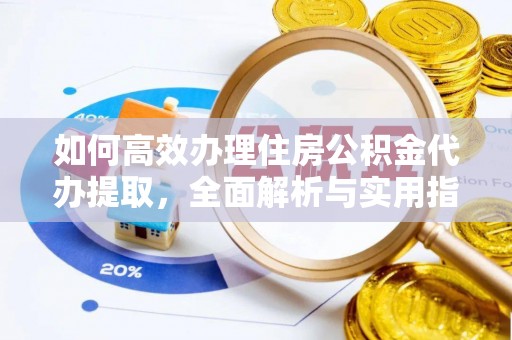 大足如何高效办理住房公积金代办提取，全面解析与实用指南