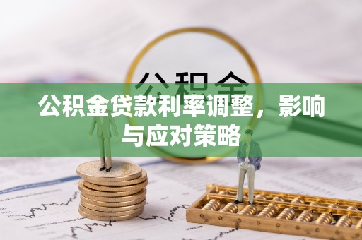 大足公积金贷款利率调整，影响与应对策略