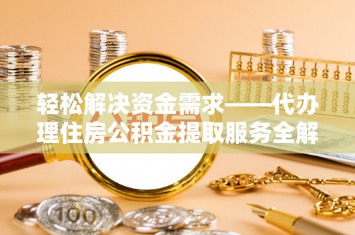 大足轻松解决资金需求——代办理住房公积金提取服务全解析