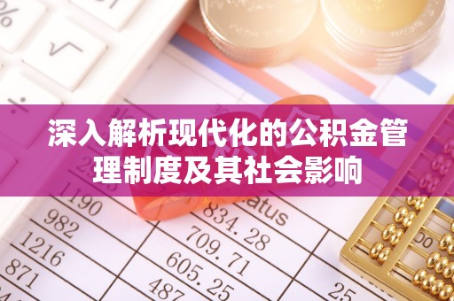 大足深入解析现代化的公积金管理制度及其社会影响