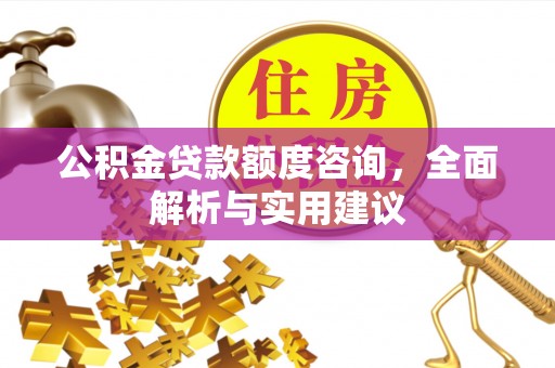 大足公积金贷款额度咨询，全面解析与实用建议