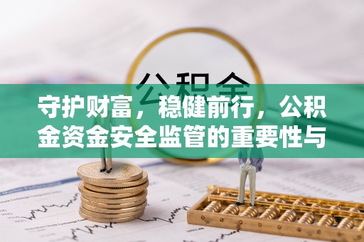 大足守护财富，稳健前行，公积金资金安全监管的重要性与实践