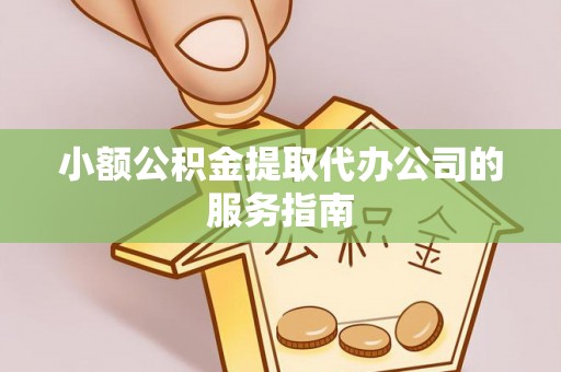 大足小额公积金提取代办公司的服务指南