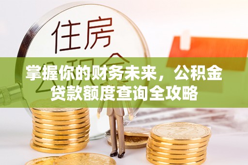 大足掌握你的财务未来，公积金贷款额度查询全攻略