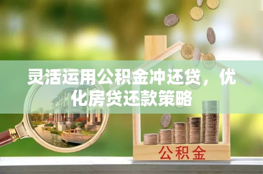 大足灵活运用公积金冲还贷，优化房贷还款策略