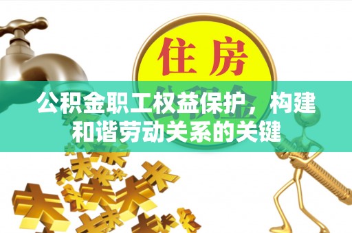 大足公积金职工权益保护，构建和谐劳动关系的关键