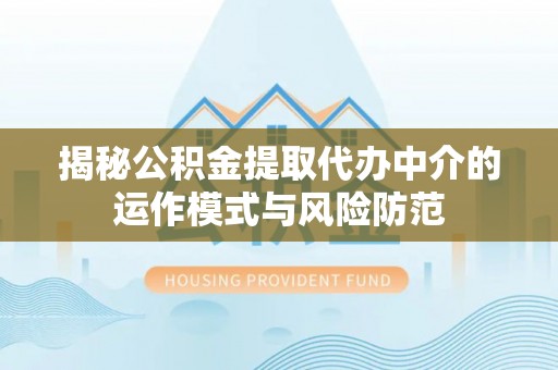 大足揭秘公积金提取代办中介的运作模式与风险防范