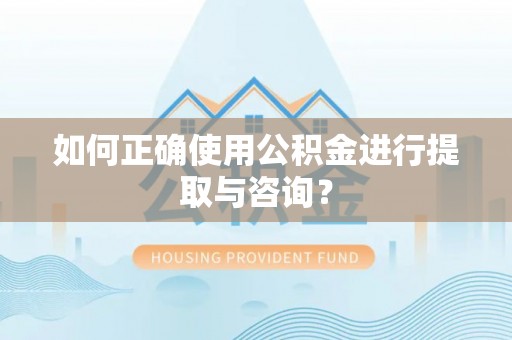 大足如何正确使用公积金进行提取与咨询？