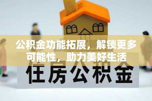 大足公积金功能拓展，解锁更多可能性，助力美好生活