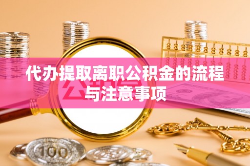 大足代办提取离职公积金的流程与注意事项