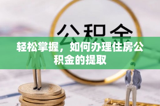 大足轻松掌握，如何办理住房公积金的提取