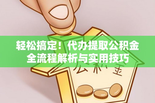 大足轻松搞定！代办提取公积金全流程解析与实用技巧