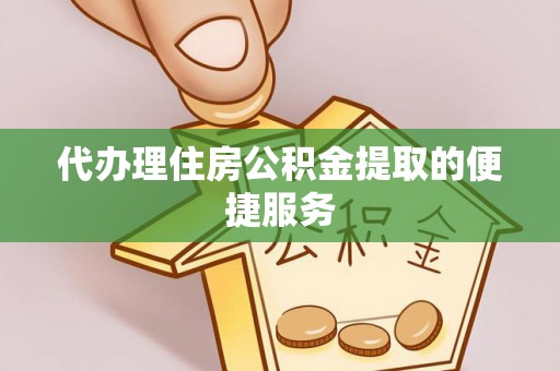 大足代办理住房公积金提取的便捷服务