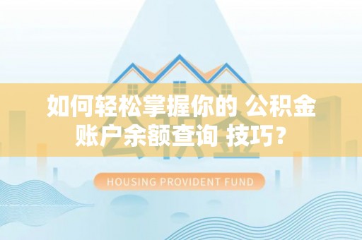 大足如何轻松掌握你的 公积金账户余额查询 技巧？