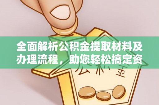 大足全面解析公积金提取材料及办理流程，助您轻松搞定资金提取
