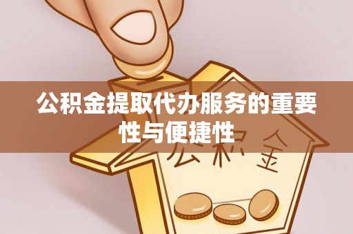 大足公积金提取代办服务的重要性与便捷性