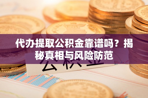 大足代办提取公积金靠谱吗？揭秘真相与风险防范