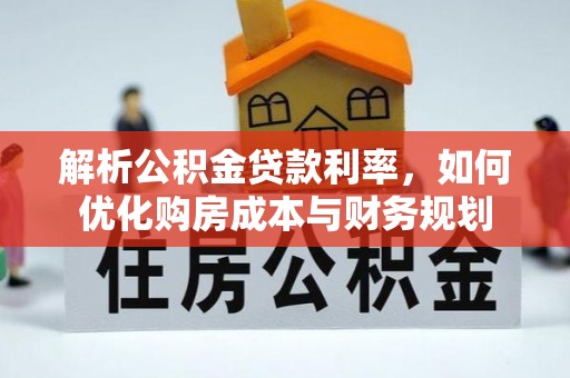 大足解析公积金贷款利率，如何优化购房成本与财务规划