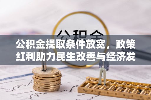 大足公积金提取条件放宽，政策红利助力民生改善与经济发展